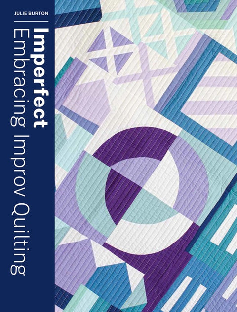 Imperfect: Embracing Improv Quilting by Julie Burton